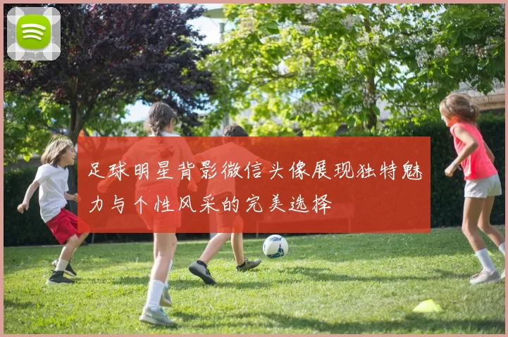 足球明星背影微信头像展现独特魅力与个性风采的完美选择