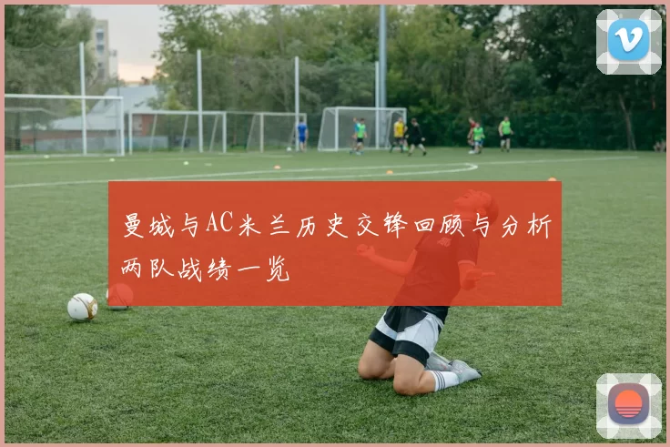 曼城与AC米兰历史交锋回顾与分析两队战绩一览