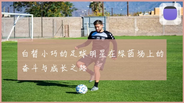 白皙小巧的足球明星在绿茵场上的奋斗与成长之路