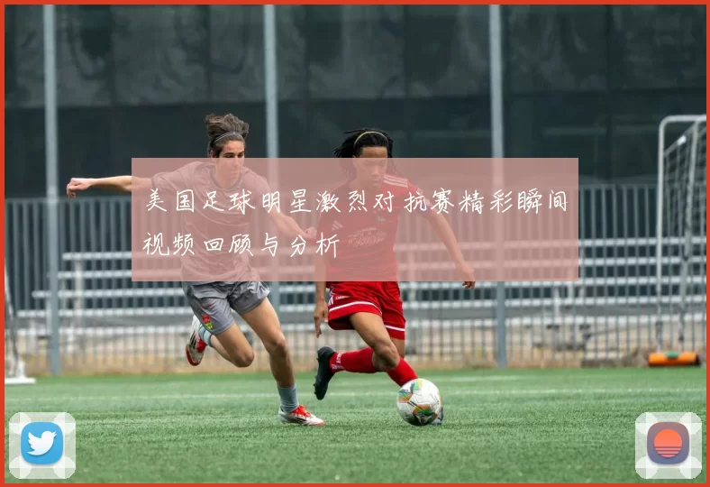 美国足球明星激烈对抗赛精彩瞬间视频回顾与分析