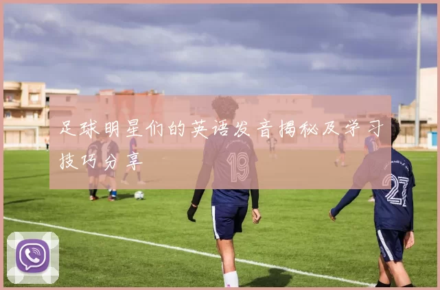 足球明星们的英语发音揭秘及学习技巧分享