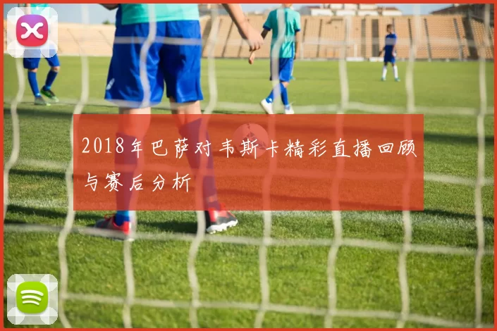 2018年巴萨对韦斯卡精彩直播回顾与赛后分析