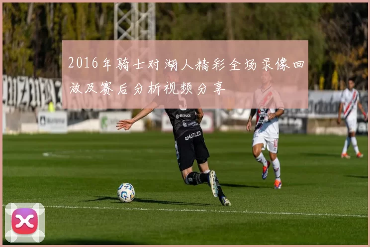2016年骑士对湖人精彩全场录像回放及赛后分析视频分享