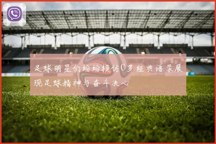 足球明星们纷纷模仿C罗经典语录展现足球精神与奋斗决心